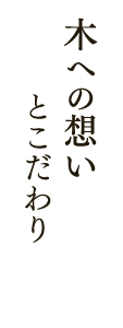 木への想いとこだわり