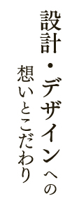 設計・デザインへの想いとこだわり