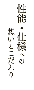 性能・仕様への想いとこだわり